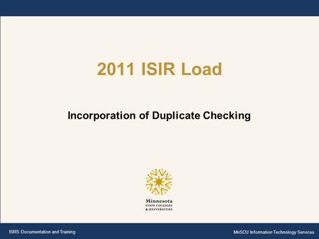 ISRS Documentation and Training MnSCU Information Technology Services 2011 ISIR Load Incorporation of Duplicate Checking.