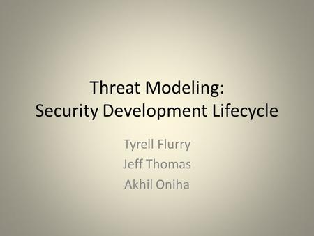 Threat Modeling: Security Development Lifecycle Tyrell Flurry Jeff Thomas Akhil Oniha.