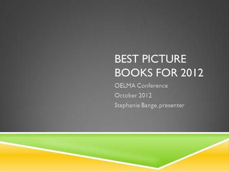 BEST PICTURE BOOKS FOR 2012 OELMA Conference October 2012 Stephanie Bange, presenter.