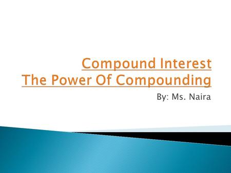 By: Ms. Naira. A=P(1+r/n) tn P = principal amount (the initial amount you borrow or deposit/invest) r = annual rate of interest (as a decimal) t = number.