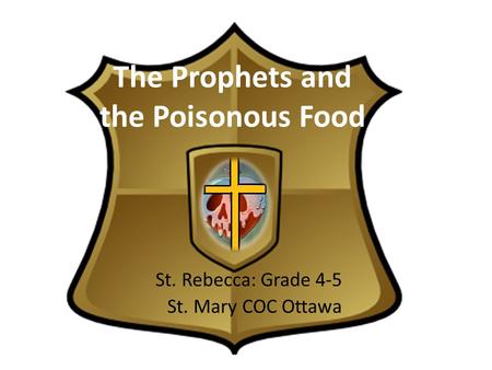 The Prophets and the Poisonous Food St. Rebecca: Grade 4-5 St. Mary COC Ottawa.