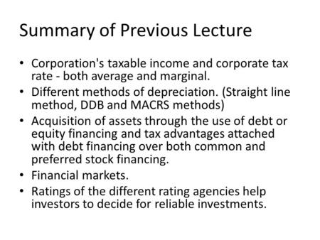 Summary of Previous Lecture Corporation's taxable income and corporate tax rate - both average and marginal. Different methods of depreciation. (Straight.