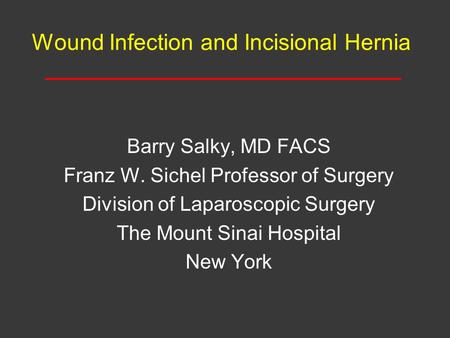 Wound Infection and Incisional Hernia Barry Salky, MD FACS Franz W. Sichel Professor of Surgery Division of Laparoscopic Surgery The Mount Sinai Hospital.