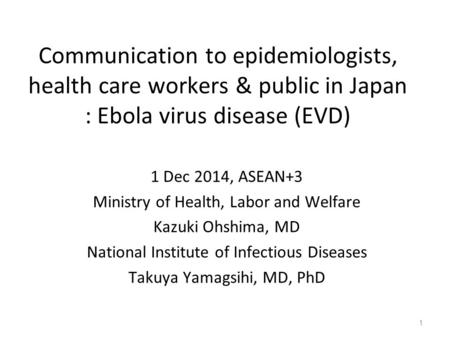 Communication to epidemiologists, health care workers & public in Japan : Ebola virus disease (EVD) 1 Dec 2014, ASEAN+3 Ministry of Health, Labor and Welfare.