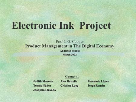 Electronic Ink Project Group #1 Judith MarceloAlex BalcellsFernando López Tomás NúñezCristian LuegJorge Román Joaquim Lizondo Prof. L.G. Cooper Product.