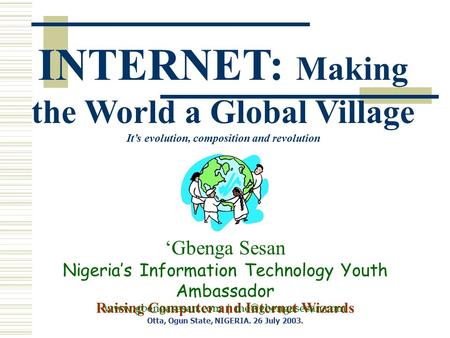 Raising Computer and Internet Wizards Otta, Ogun State, NIGERIA. 26 July 2003. ‘Gbenga Sesan Nigeria’s Information Technology Youth Ambassador www.gbengasesan.com.