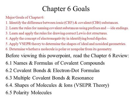 Major Goals of Chapter 6: 1. Identify the difference between ionic (CH5) & covalent (CH6) substances. 2. Learn the rules for naming covalent substances.