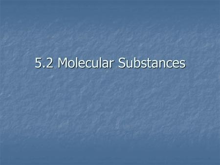 5.2 Molecular Substances. Objectives Compare the properties of molecular and ionic substances. Compare the properties of molecular and ionic substances.