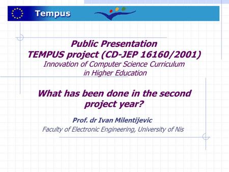 Public Presentation TEMPUS project (CD-JEP 16160/2001) Innovation of Computer Science Curriculum in Higher Education What has been done in the second project.