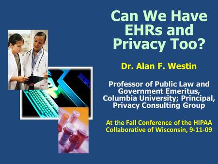 Can We Have EHRs and Privacy Too? Dr. Alan F. Westin Professor of Public Law and Government Emeritus, Columbia University; Principal, Privacy Consulting.