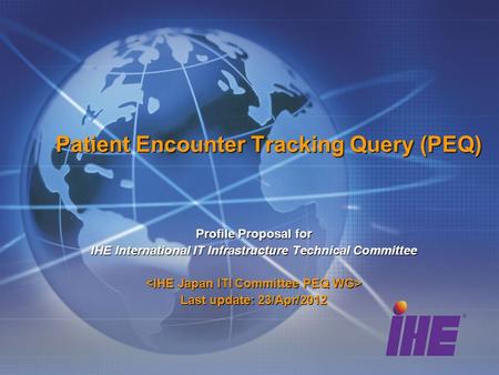 Patient Encounter Tracking Query (PEQ) Profile Proposal for IHE International IT Infrastructure Technical Committee Last update: 23/Apr/2012.