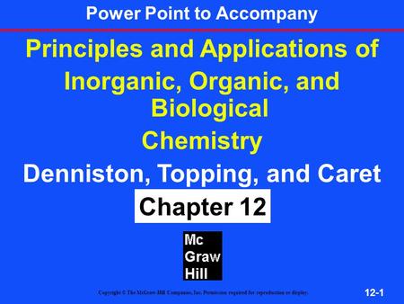 12-1 Principles and Applications of Inorganic, Organic, and Biological Chemistry Denniston, Topping, and Caret 4 th ed Chapter 12 Copyright © The McGraw-Hill.