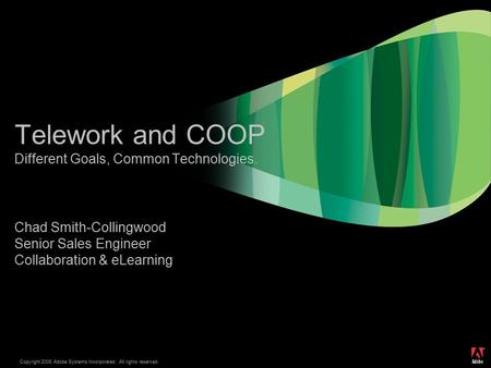 ® Copyright 2008 Adobe Systems Incorporated. All rights reserved. Telework and COOP Different Goals, Common Technologies. Chad Smith-Collingwood Senior.