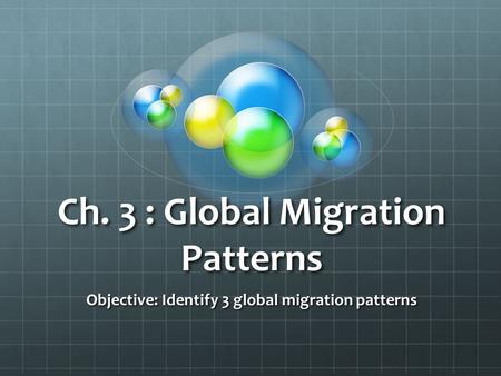 Ch. 3 : Global Migration Patterns Objective: Identify 3 global migration patterns.