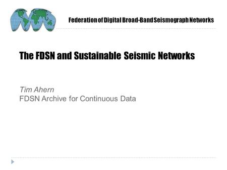 Federation of Digital Broad-Band Seismograph Networks The FDSN and Sustainable Seismic Networks Tim Ahern FDSN Archive for Continuous Data.