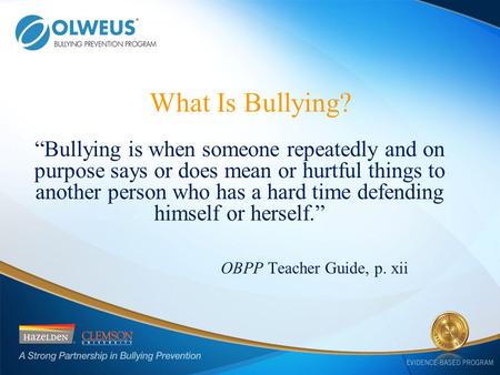 “Bullying is when someone repeatedly and on purpose says or does mean or hurtful things to another person who has a hard time defending himself or herself.”