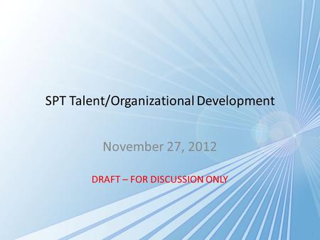 SPT Talent/Organizational Development November 27, 2012 DRAFT – FOR DISCUSSION ONLY 1.