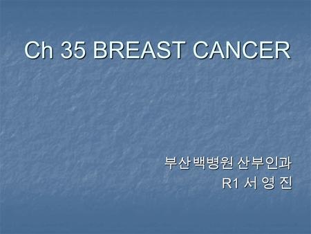 Ch 35 BREAST CANCER 부산백병원 산부인과 R1 서 영 진 R1 서 영 진.