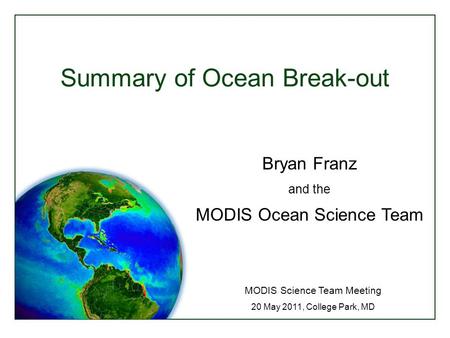 Summary of Ocean Break-out MODIS Science Team Meeting 20 May 2011, College Park, MD Bryan Franz and the MODIS Ocean Science Team.