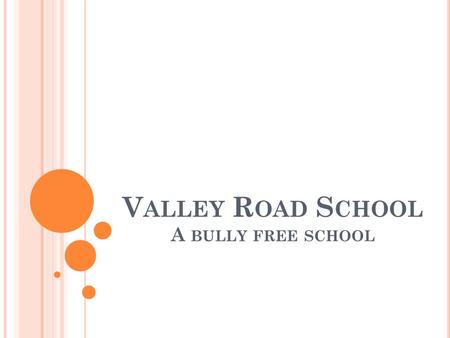 V ALLEY R OAD S CHOOL A BULLY FREE SCHOOL A Bully Free School.