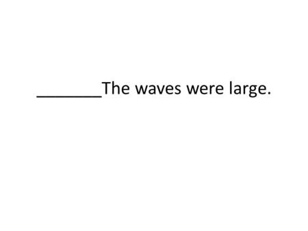 _______The waves were large.. _____ During the storm the waves were large and frightening.