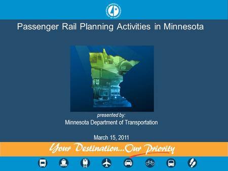 Passenger Rail Planning Activities in Minnesota presented by: Minnesota Department of Transportation March 15, 2011.