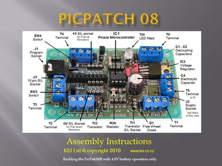 Assembly Instructions KEI Ltd © copyright 2010 www.kei.co.nz Building the PicPatch08 with 4.8V battery operation only.