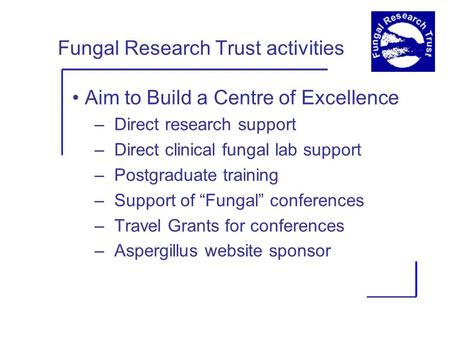 Fungal Research Trust activities Aim to Build a Centre of Excellence – Direct research support – Direct clinical fungal lab support – Postgraduate training.