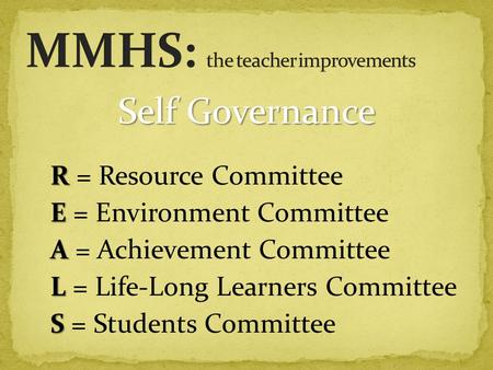 R R = Resource Committee E E = Environment Committee A A = Achievement Committee L L = Life-Long Learners Committee S S = Students Committee Self Governance.