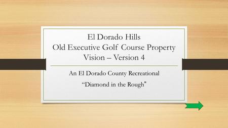 El Dorado Hills Old Executive Golf Course Property Vision – Version 4 An El Dorado County Recreational “Diamond in the Rough ”