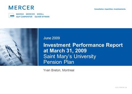 Www.mercer.ca Investment Performance Report at March 31, 2009 Saint Mary’s University Pension Plan June 2009 Yvan Breton, Montreal.