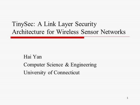 1 TinySec: A Link Layer Security Architecture for Wireless Sensor Networks Hai Yan Computer Science & Engineering University of Connecticut.