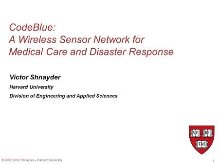 © 2005 Victor Shnayder – Harvard University 1 CodeBlue: A Wireless Sensor Network for Medical Care and Disaster Response Victor Shnayder Harvard University.