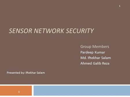 SENSOR NETWORK SECURITY Group Members Pardeep Kumar Md. Iftekhar Salam Ahmed Galib Reza 1 Presented by: Iftekhar Salam 1.