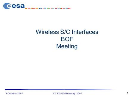 1 4 October 2007CCSDS Fall neeting 2007 Wireless S/C Interfaces BOF Meeting.