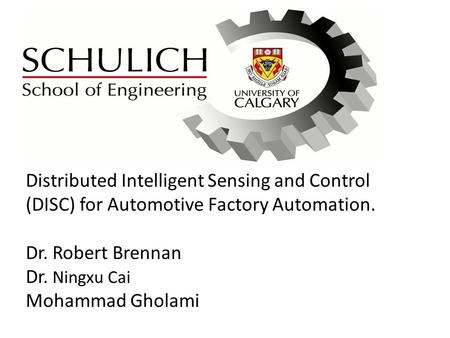 Distributed Intelligent Sensing and Control (DISC) for Automotive Factory Automation. Dr. Robert Brennan Dr. Ningxu Cai Mohammad Gholami.