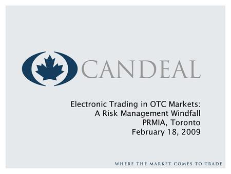 Electronic Trading in OTC Markets: A Risk Management Windfall PRMIA, Toronto February 18, 2009.