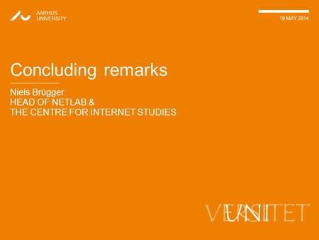 VERSITET Niels Brügger HEAD OF NETLAB & THE CENTRE FOR INTERNET STUDIES AARHUS UNIVERSITY 19 MAY 2014 UNI Concluding remarks.