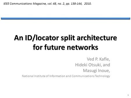 An ID/locator split architecture for future networks Ved P. Kafle, Hideki Otsuki, and Masugi Inoue, National Institute of Information and Communications.