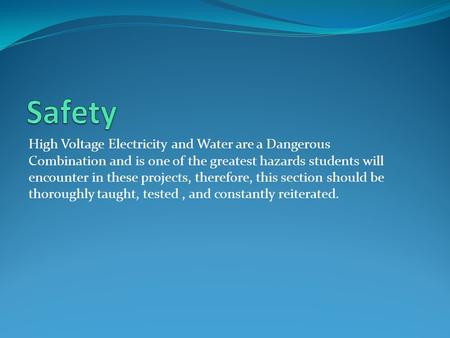 Safety High Voltage Electricity and Water are a Dangerous Combination and is one of the greatest hazards students will encounter in these projects, therefore,