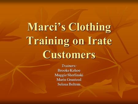 Marci’s Clothing Training on Irate Customers Trainers: Brooke Kehoe Maggie Sherlinski Marin Granteed Selena Beltran.