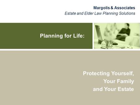 Planning for Life: Margolis & Associates Estate and Elder Law Planning Solutions Protecting Yourself, Your Family and Your Estate.