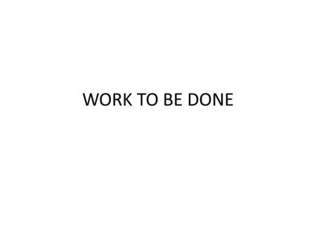 WORK TO BE DONE. Time line March-May 2013-Preparation June 2013-November 2014- Data collection December 2014-February 2015- Analysis and report preparation.