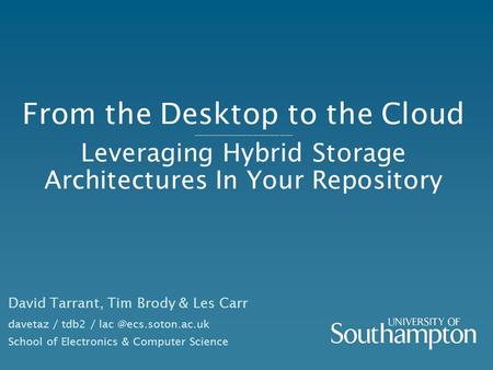 From the Desktop to the Cloud -------------------------------------- Leveraging Hybrid Storage Architectures In Your Repository David Tarrant, Tim Brody.