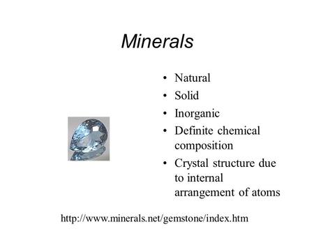 Minerals Natural Solid Inorganic Definite chemical composition Crystal structure due to internal arrangement of atoms