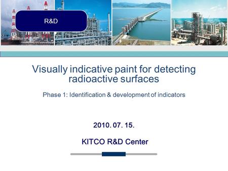 2010. 07. 15. R&D KITCO R&D Center Visually indicative paint for detecting radioactive surfaces Phase 1: Identification & development of indicators.