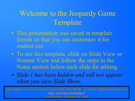 Welcome to the Jeopardy Game Template This presentation was saved in template format so that you can customize it for student use. To use this template,