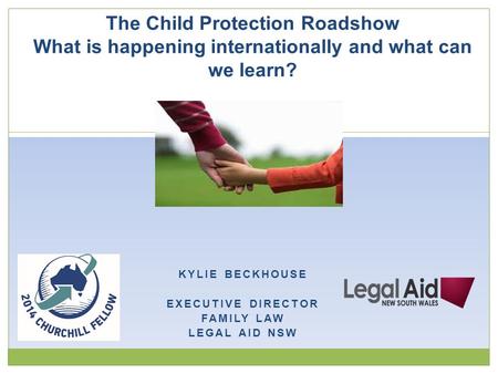 KYLIE BECKHOUSE EXECUTIVE DIRECTOR FAMILY LAW LEGAL AID NSW The Child Protection Roadshow What is happening internationally and what can we learn?