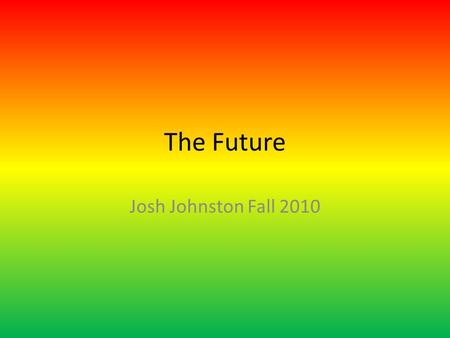 The Future Josh Johnston Fall 2010. Slides Slide 1: Title Page Slide 2: Contents Page Slide 3: Future of Music Slide 4: Future Car technology Slide 5: