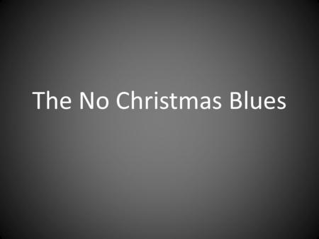 The No Christmas Blues. OO yeah! We trim the tree, we paint the sleigh We give the reindeer plenty of hay. We wrap the gifts, we make the toys For all.